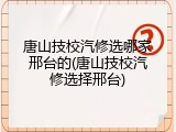 唐山技校汽修选哪家邢台的(唐山技校汽修选择邢台)