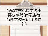石家庄有汽修学校承德分校吗(石家庄有汽修学校承德分校吗？)