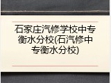 石家庄汽修学校中专衡水分校(石汽修中专衡水分校)