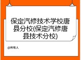 保定汽修技术学校唐县分校(保定汽修唐县技术分校)