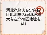 河北汽修大专定兴校区地址电话(河北汽修大专定兴校区地址电话)