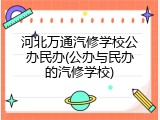 河北万通汽修学校公办民办(公办与民办的汽修学校)