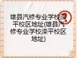 雄县汽修专业学校滦平校区地址(雄县汽修专业学校滦平校区地址)