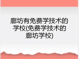 廊坊有免费学技术的学校(免费学技术的廊坊学校)