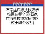 石家庄汽修技校双桥校区在哪个区(石家庄汽修技校双桥校区位于哪个区？)