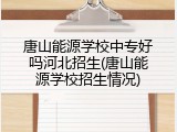 唐山能源学校中专好吗河北招生(唐山能源学校招生情况)
