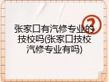 张家口有汽修专业的技校吗(张家口技校汽修专业有吗)