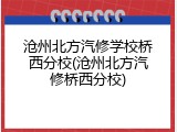 沧州北方汽修学校桥西分校(沧州北方汽修桥西分校)