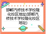 邯郸汽修技术学校隆化校区地址(邯郸汽修技术学校隆化校区地址)