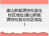 唐山新能源技校宣化校区地址(唐山新能源技校宣化校区地址)