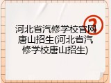 河北省汽修学校官网唐山招生(河北省汽修学校唐山招生)