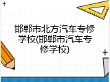 邯郸市北方汽车专修学校(邯郸市汽车专修学校)