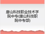 唐山科技职业技术学院中专(唐山科技职院中专部)