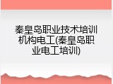 秦皇岛职业技术培训机构电工(秦皇岛职业电工培训)