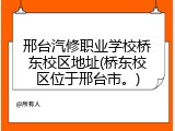 邢台汽修职业学校桥东校区地址(桥东校区位于邢台市。)