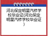 河北保定明星汽修学校毕业证(河北保定明星汽修学校毕业证)