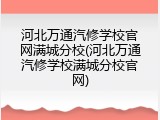 河北万通汽修学校官网满城分校(河北万通汽修学校满城分校官网)