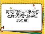 河间汽修技术学校怎么样(河间汽修学校怎么样)