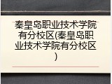秦皇岛职业技术学院有分校区(秦皇岛职业技术学院有分校区)