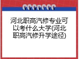 河北职高汽修专业可以考什么大学(河北职高汽修升学途径)