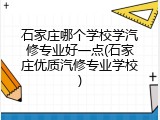 石家庄哪个学校学汽修专业好一点(石家庄优质汽修专业学校)