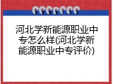 河北学新能源职业中专怎么样(河北学新能源职业中专评价)