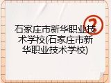 石家庄市新华职业技术学校(石家庄市新华职业技术学校)