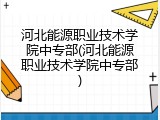 河北能源职业技术学院中专部(河北能源职业技术学院中专部)
