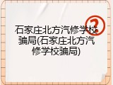 石家庄北方汽修学校骗局(石家庄北方汽修学校骗局)