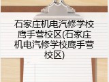 石家庄机电汽修学校鹰手营校区(石家庄机电汽修学校鹰手营校区)