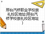 邢台汽修职业学校崇礼校区地址(邢台汽修学校崇礼校区地址)