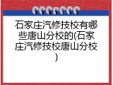 石家庄汽修技校有哪些唐山分校的(石家庄汽修技校唐山分校)