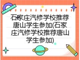 石家庄汽修学校推荐唐山学生参加(石家庄汽修学校推荐唐山学生参加)