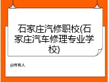 石家庄汽修职校(石家庄汽车修理专业学校)