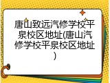 唐山致远汽修学校平泉校区地址(唐山汽修学校平泉校区地址)