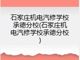 石家庄机电汽修学校承德分校(石家庄机电汽修学校承德分校)