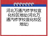 河北万通汽修学校宣化校区地址(河北万通汽修学校宣化校区地址)