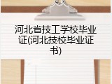 河北省技工学校毕业证(河北技校毕业证书)