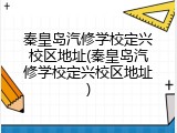 秦皇岛汽修学校定兴校区地址(秦皇岛汽修学校定兴校区地址)