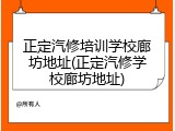 正定汽修培训学校廊坊地址(正定汽修学校廊坊地址)