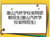 唐山汽修学校官网邯郸招生(唐山汽修学校官网招生)