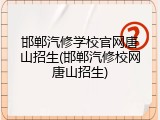 邯郸汽修学校官网唐山招生(邯郸汽修校网唐山招生)