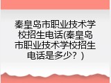 秦皇岛市职业技术学校招生电话(秦皇岛市职业技术学校招生电话是多少？)