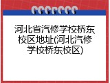 河北省汽修学校桥东校区地址(河北汽修学校桥东校区)