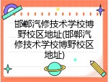 邯郸汽修技术学校博野校区地址(邯郸汽修技术学校博野校区地址)