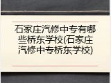 石家庄汽修中专有哪些桥东学校(石家庄汽修中专桥东学校)