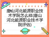 唐山河北能源职业技术学院怎么样(唐山河北能源职业技术学院评估)