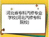河北省专科汽修专业学校(河北汽修专科院校)