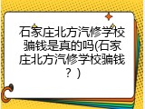 石家庄北方汽修学校骗钱是真的吗(石家庄北方汽修学校骗钱？)
