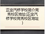 正定汽修学校简介竞秀校区地址(正定汽修学校竞秀校区地址)
